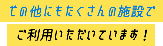 その他にもたくさんの施設でご利用いただいています！